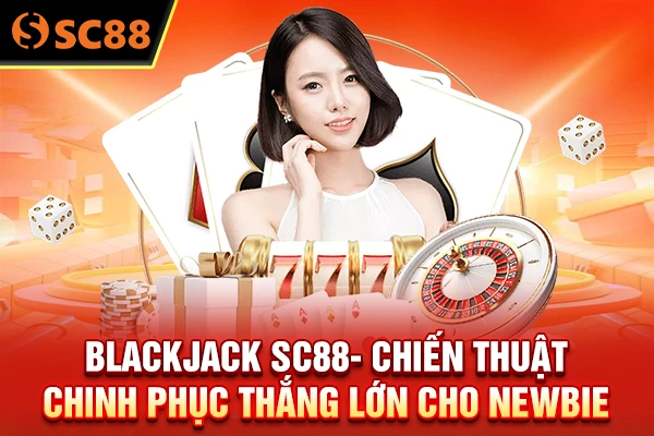 Blackjack SC88- Chiến Thuật Chinh Phục Thắng Lớn Cho Newbie