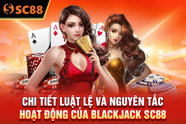 Chi tiết luật lệ và nguyên tắc hoạt động của Blackjack SC88 