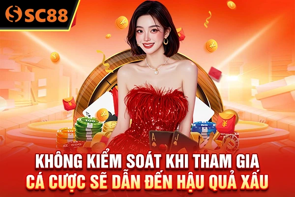 Không kiểm soát khi tham gia cá cược sẽ dẫn đến hậu quả xấu