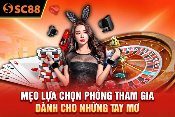 Mẹo lựa chọn phòng tham gia dành cho những tay mơ