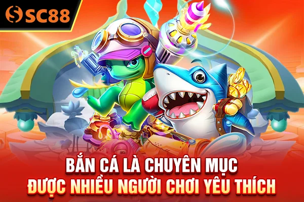 Bắn cá là chuyên mục được nhiều người chơi yêu thích 